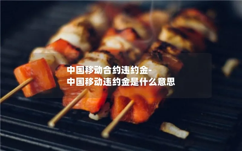 中国移动合约违约金-中国移动违约金是什么意思