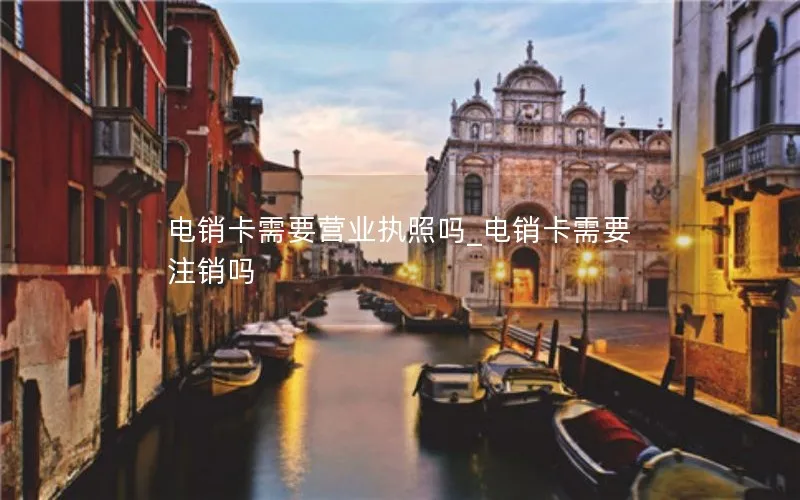 电销卡需要营业执照吗_电销卡需要注销吗