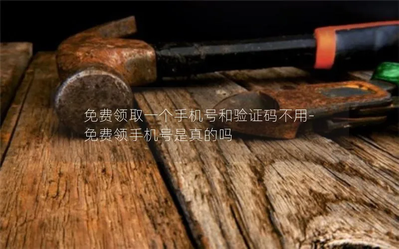 免费领取一个手机号和验证码不用-免费领手机号是真的吗