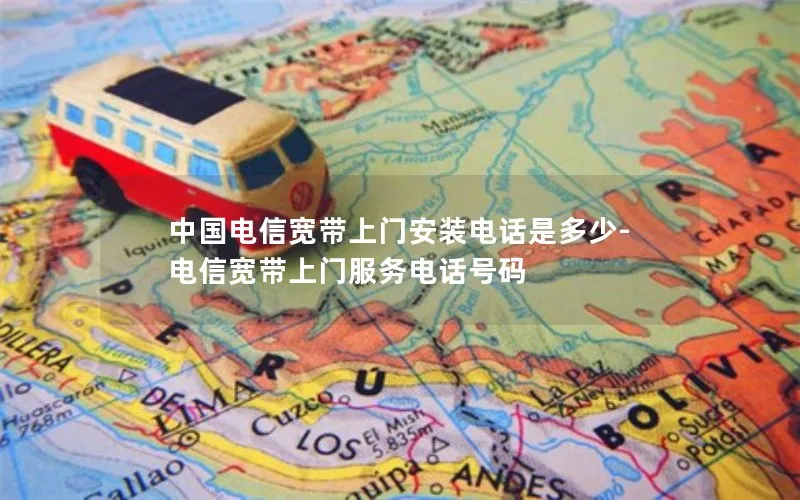 中国电信宽带上门安装电话是多少-电信宽带上门服务电话号码