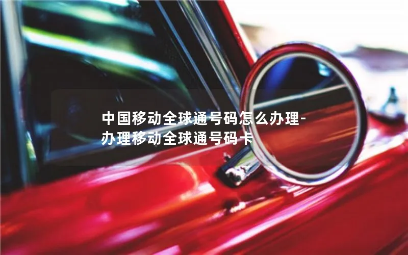 中国移动全球通号码怎么办理-办理移动全球通号码卡