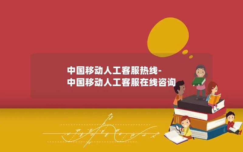 中国移动人工客服热线-中国移动人工客服在线咨询