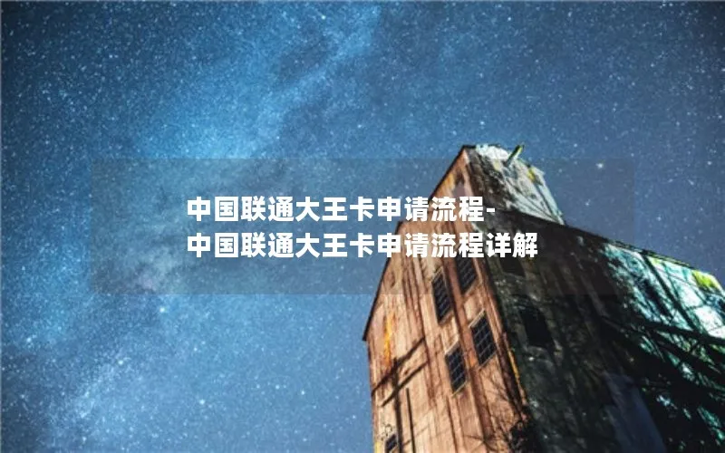中国联通大王卡申请流程-中国联通大王卡申请流程详解