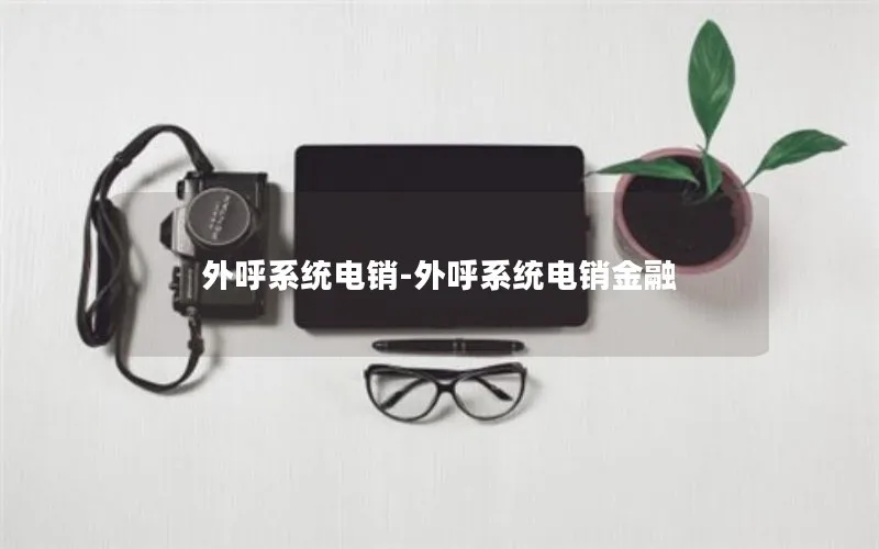 外呼系统电销-外呼系统电销金融