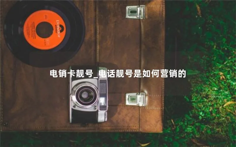 电销卡靓号_电话靓号是如何营销的