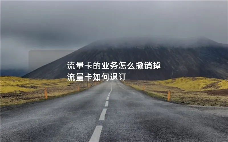 流量卡的业务怎么撤销掉 流量卡如何退订