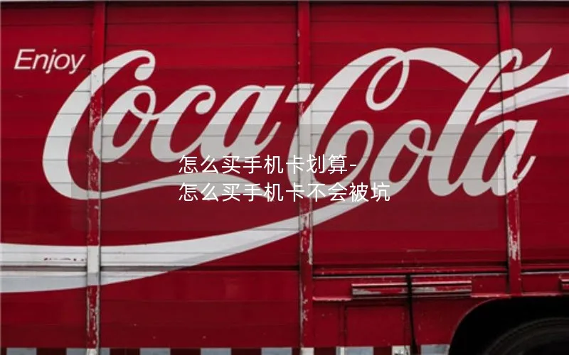 怎么买手机卡划算-怎么买手机卡不会被坑