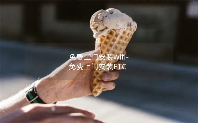免费上门安装wifi-免费上门安装ETC