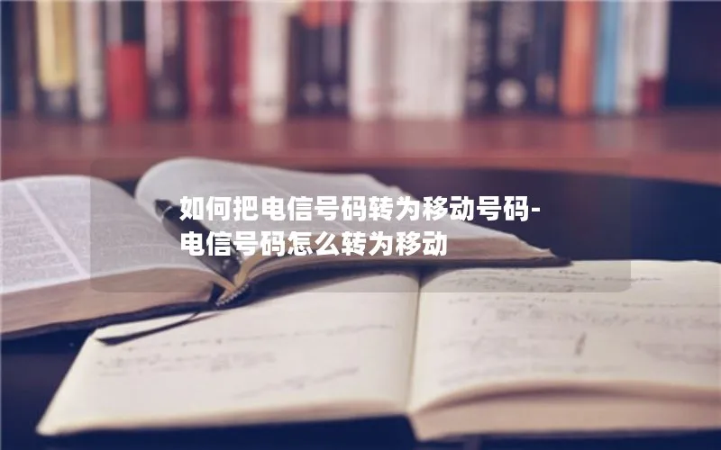 如何把电信号码转为移动号码-电信号码怎么转为移动