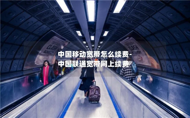 中国移动宽带怎么续费-中国联通宽带网上续费