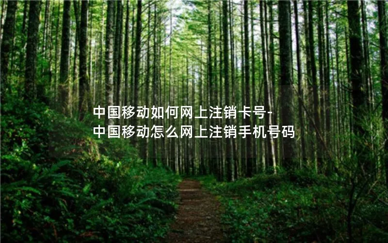 中国移动如何网上注销卡号-中国移动怎么网上注销手机号码