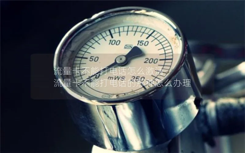 流量卡不能打电话怎么激活 流量卡不能打电话的那种怎么办理