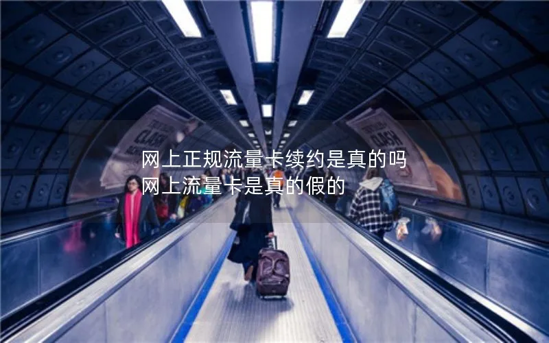 网上正规流量卡续约是真的吗 网上流量卡是真的假的
