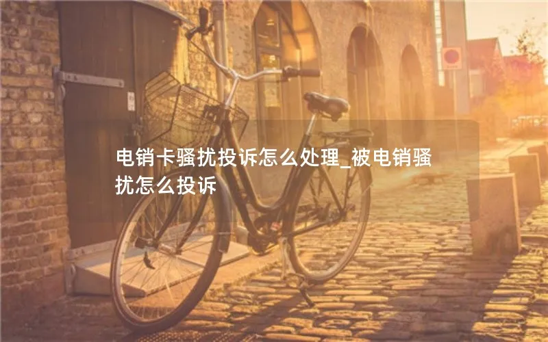 电销卡骚扰投诉怎么处理_被电销骚扰怎么投诉