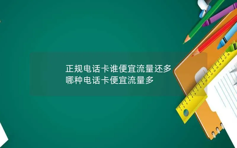 正规电话卡谁便宜流量还多 哪种电话卡便宜流量多