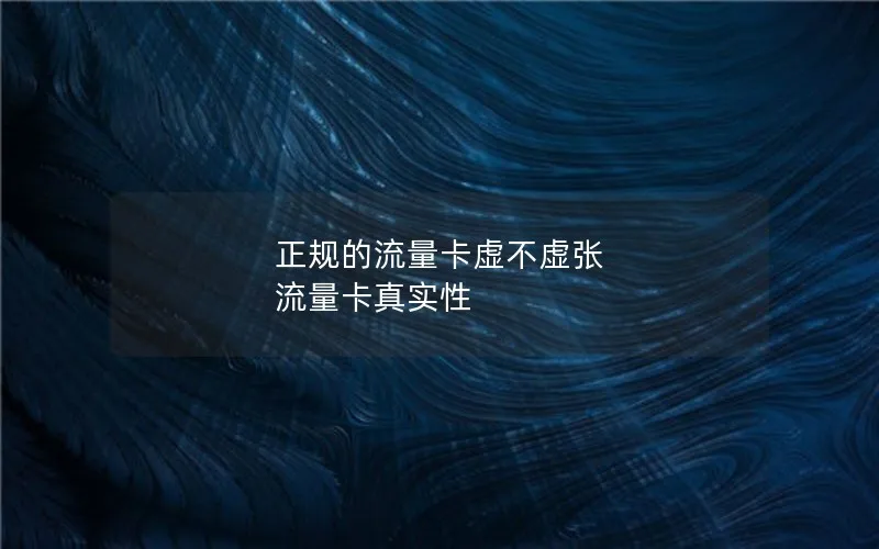 正规的流量卡虚不虚张 流量卡真实性