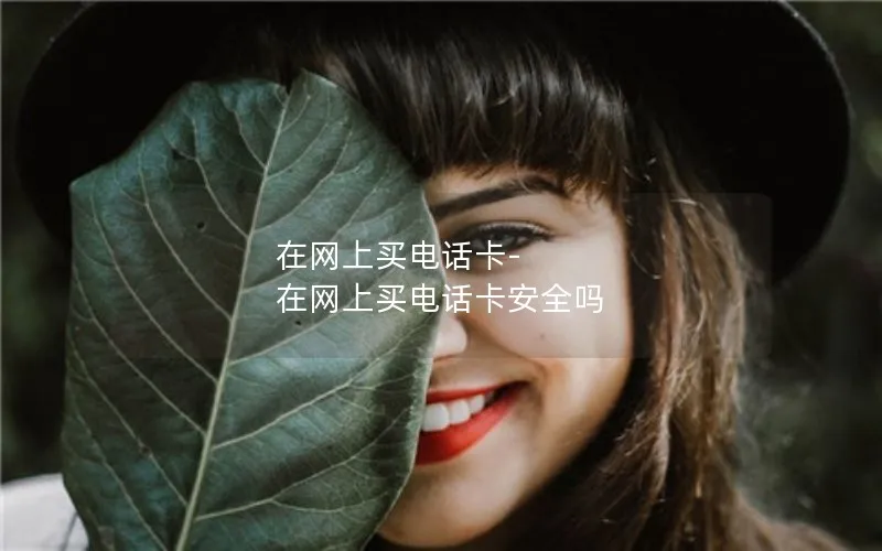 在网上买电话卡-在网上买电话卡安全吗