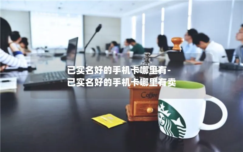 已实名好的手机卡哪里有-已实名好的手机卡哪里有卖