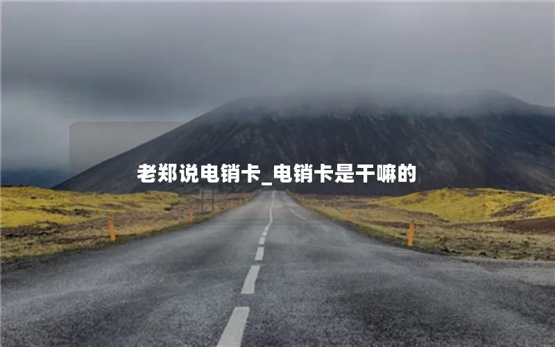 老郑说电销卡_电销卡是干嘛的