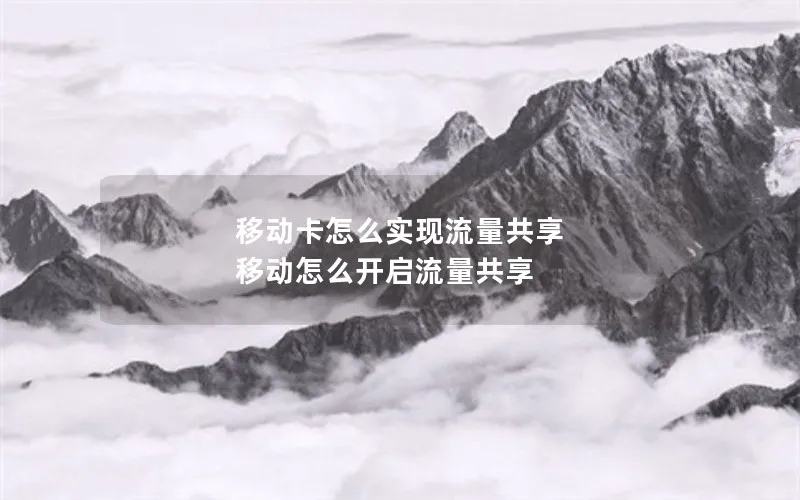 移动卡怎么实现流量共享 移动怎么开启流量共享