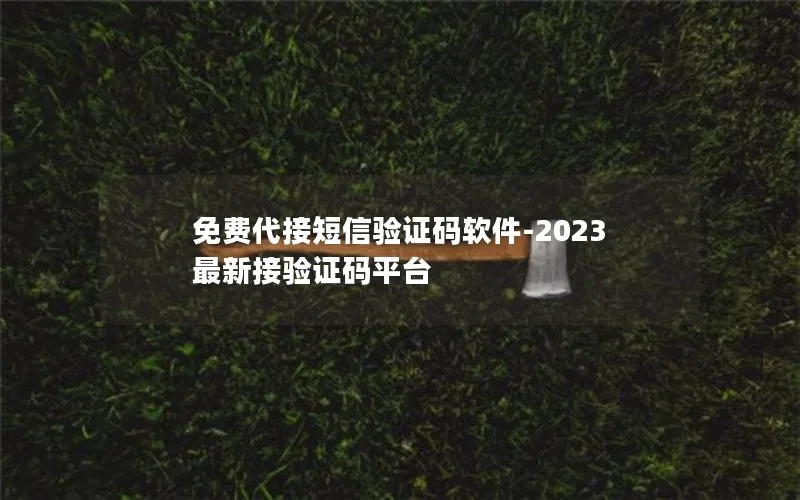 免费代接短信验证码软件-2023最新接验证码平台