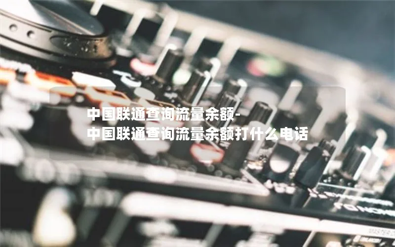 中国联通查询流量余额-中国联通查询流量余额打什么电话