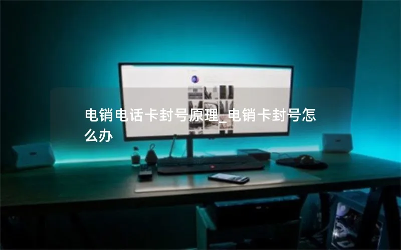 电销电话卡封号原理_电销卡封号怎么办