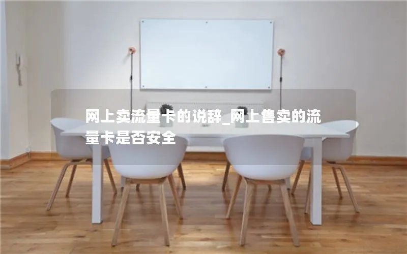 网上卖流量卡的说辞_网上售卖的流量卡是否安全
