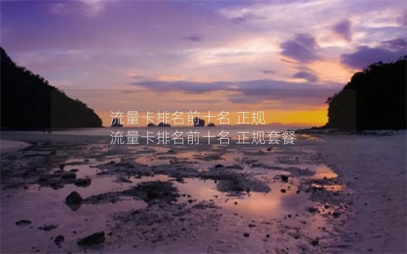流量卡排名前十名 正规 流量卡排名前十名 正规套餐