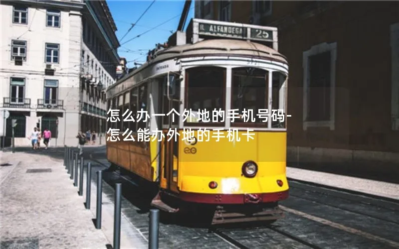 怎么办一个外地的手机号码-怎么能办外地的手机卡