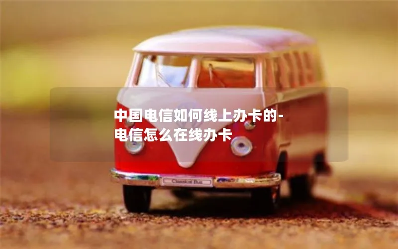 中国电信如何线上办卡的-电信怎么在线办卡