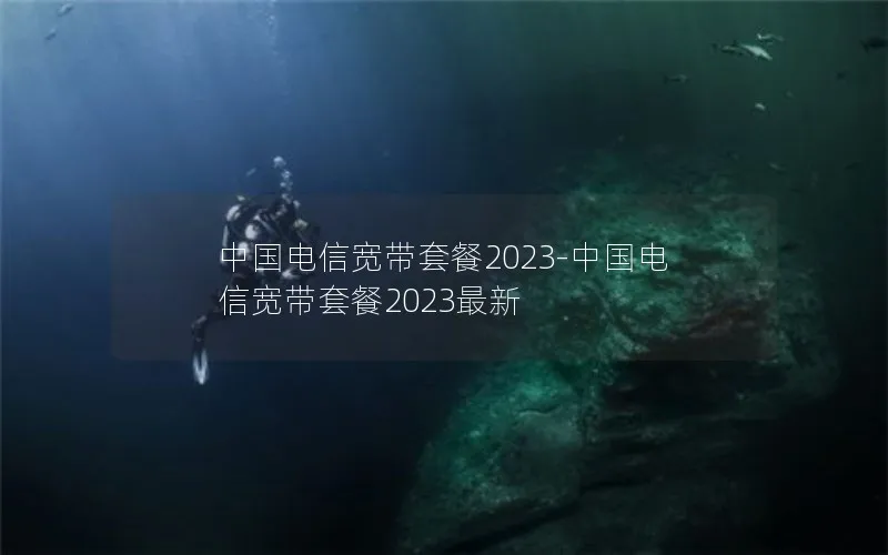 中国电信宽带套餐2023-中国电信宽带套餐2023最新