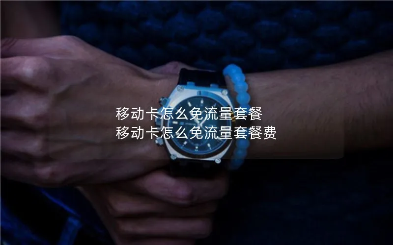 移动卡怎么免流量套餐 移动卡怎么免流量套餐费