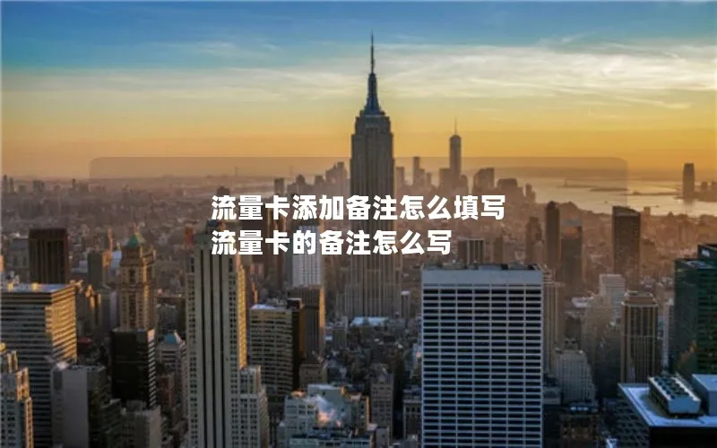 流量卡添加备注怎么填写 流量卡的备注怎么写