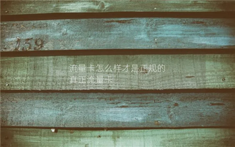 流量卡怎么样才是正规的 真正流量卡