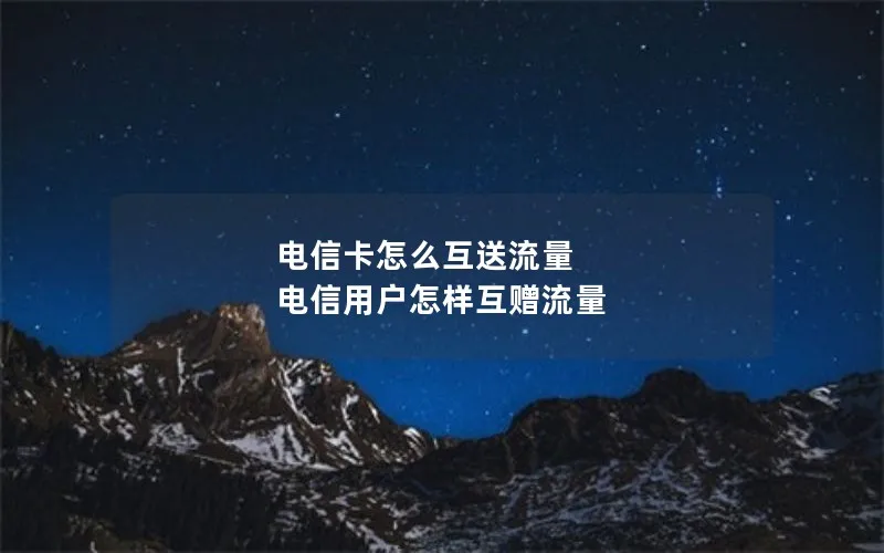 电信卡怎么互送流量 电信用户怎样互赠流量