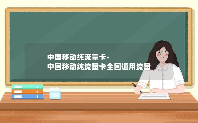 中国移动纯流量卡-中国移动纯流量卡全国通用流量