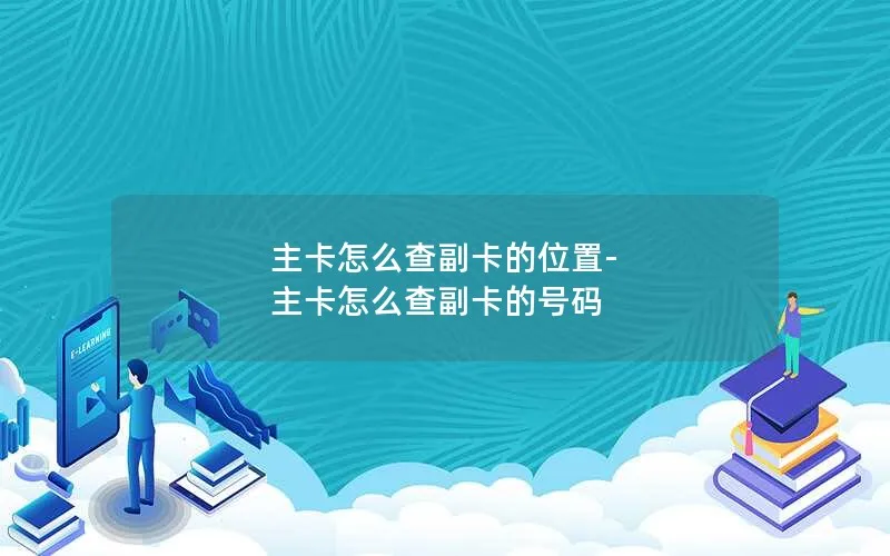 主卡怎么查副卡的位置-主卡怎么查副卡的号码