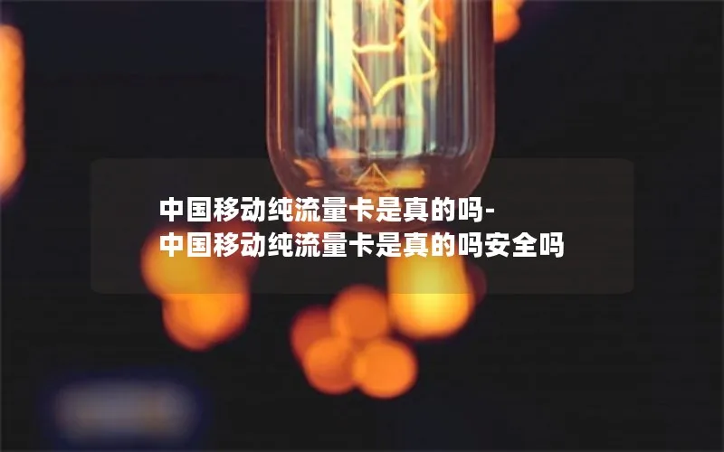中国移动纯流量卡是真的吗-中国移动纯流量卡是真的吗安全吗