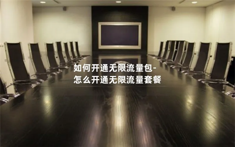 如何开通无限流量包-怎么开通无限流量套餐