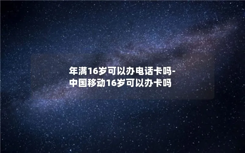 年满16岁可以办电话卡吗-中国移动16岁可以办卡吗