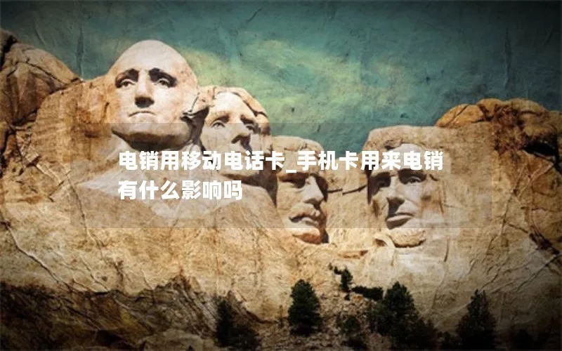 电销用移动电话卡_手机卡用来电销有什么影响吗