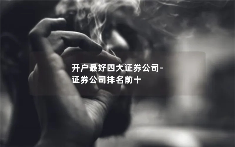 开户最好四大证券公司-证券公司排名前十