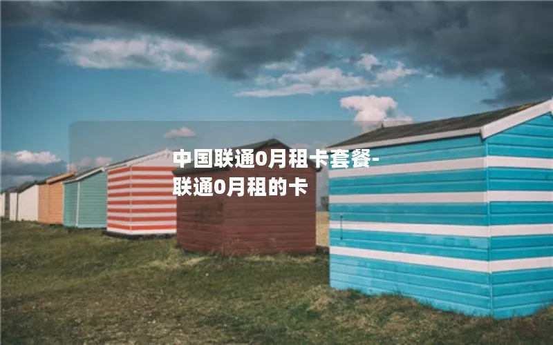 中国联通0月租卡套餐-联通0月租的卡