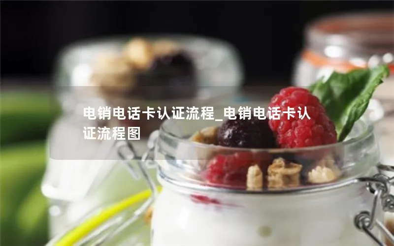 电销电话卡认证流程_电销电话卡认证流程图