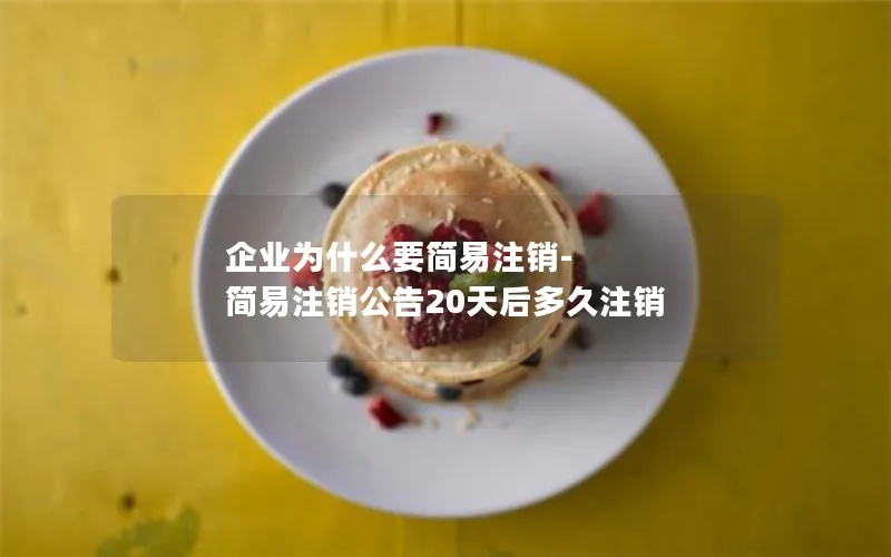 企业为什么要简易注销-简易注销公告20天后多久注销