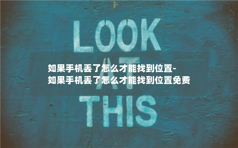 如果手机丢了怎么才能找到位置-如果手机丢了怎么才能找到位置免费