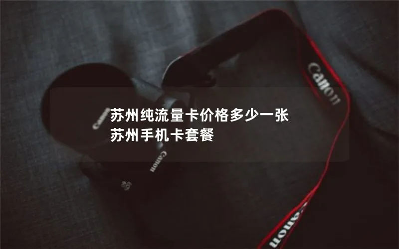 苏州纯流量卡价格多少一张 苏州手机卡套餐