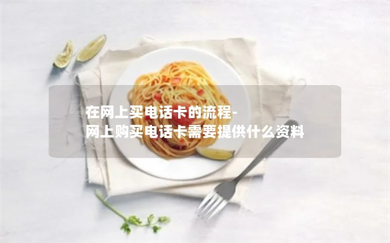 在网上买电话卡的流程-网上购买电话卡需要提供什么资料