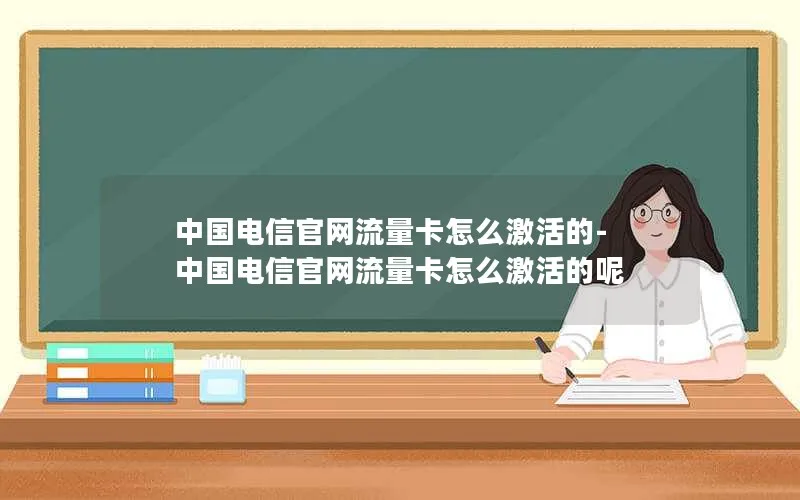 中国电信官网流量卡怎么激活的-中国电信官网流量卡怎么激活的呢